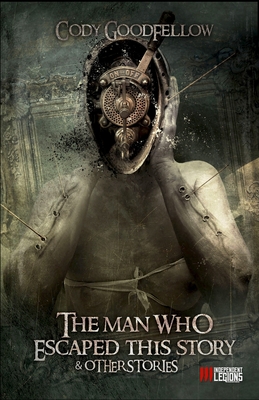 The Man Who Escaped This Story and Other Stories - Cody Goodfellow