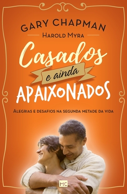 Casados e ainda apaixonados: Alegrias e desafios na segunda metade da vida - Gary Chapman