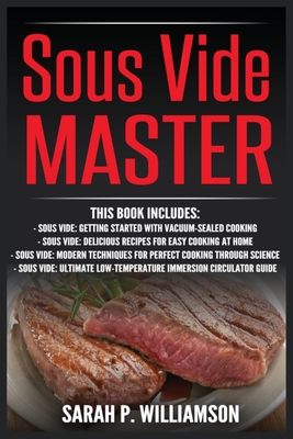 Sous Vide Master: Getting Started With Vacuum-Sealed Cooking, Delicious Recipes For Easy Cooking At Home, Modern Techniques for Perfect - Sarah P. Williamson