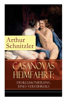 Casanovas Heimfahrt: Desillusionierung eines Verführers: Eine erotische Novelle des Autors von Traumnovelle, Reigen und Fräulein Else - Arthur Schnitzler