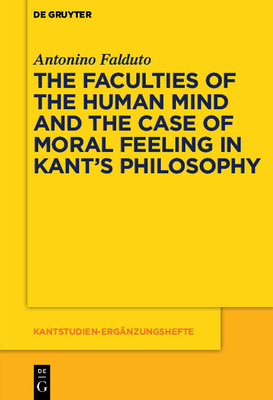 The Faculties of the Human Mind and the Case of Moral Feeling in Kant's Philosophy - Antonino Falduto