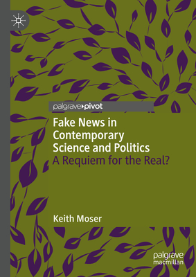 Fake News in Contemporary Science and Politics: A Requiem for the Real? - Keith Moser