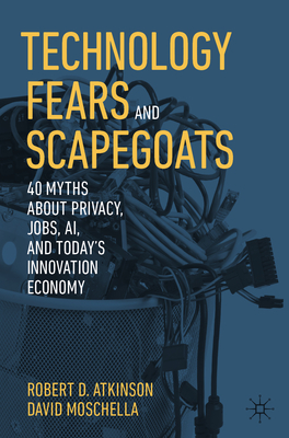 Technology Fears and Scapegoats: 40 Myths about Privacy, Jobs, Ai, and Today's Innovation Economy - Robert D. Atkinson