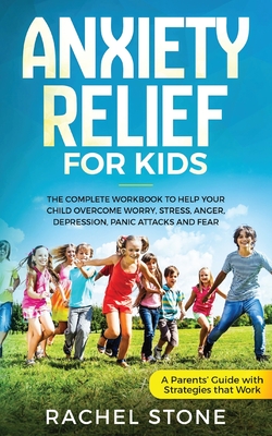 Anxiety Relief for Kids: The Complete Workbook to Help Your Child Overcome Worry, Stress, Anger, Depression, Panic Attacks, and Fear (A Parent' - Rachel Stone