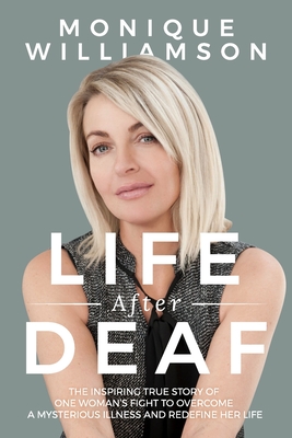 Life After Deaf: The inspiring true story of one woman's fight to overcome a mysterious illness and redefine her life - Monique Williamson