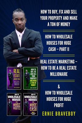 How to Buy, Fix and Sell Your Property and Make a Ton of Money How to Wholesale Houses for Huge Cash - Part II Real Estate Marketing - How to Be a Rea - Ernie Braveboy