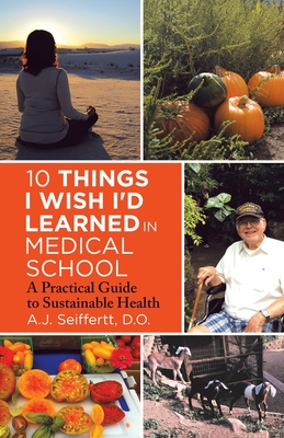 10 Things I Wish I'd Learned in Medical School: A Practical Guide to Sustainable Health - A. J. Seiffertt D. O.