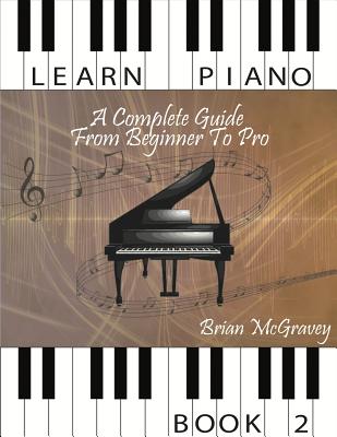 Learn Piano: A Complete Guide from Beginner to Pro Book 2 - Brian Mcgravey