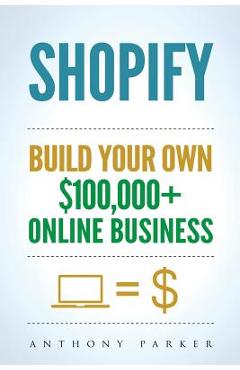 Poza produsului Shopify: How To Make Money Online & Build Your Own $100'000+ Shopify Online Business, Ecommerce, E-Commerce, Dropshipping, Pass - Anthony Parker