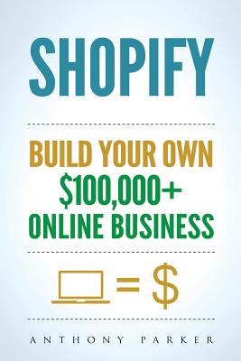 Shopify: How To Make Money Online & Build Your Own $100'000+ Shopify Online Business, Ecommerce, E-Commerce, Dropshipping, Pass - Anthony Parker