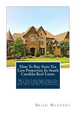 How To Buy State Tax Lien Properties In South Carolina Real Estate: Get Tax Lien Certificates, Tax Lien And Deed Homes For Sale In South Carolina - Brian Mahoney