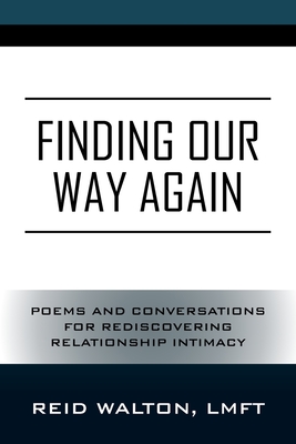 Finding Our Way Again: Poems and Conversations for Rediscovering Relationship Intimacy - Reid Walton Lmft