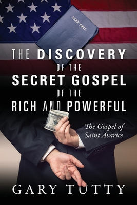 The Discovery of the Secret Gospel of the Rich and Powerful: The Gospel of Saint Avarice - Gary Tutty