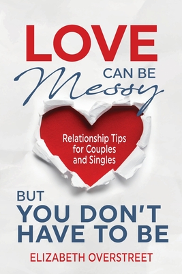 Love Can Be Messy But You Don't Have To Be - Elizabeth Overstreet