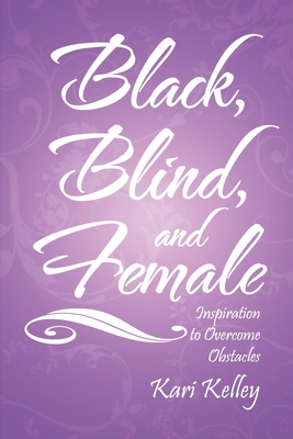 Black, Blind, and Female: Inspiration to Overcome Obstacles - Kari Kelley