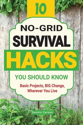 10 No-Grid Survival Hacks You Should Know: Basic Projects, BIG Change, Wherever You Live - Dennis Carson