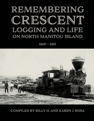 Remembering Crescent: Logging and Life on North Manitou Island 1907 - 1915 - Billy H. Rosa