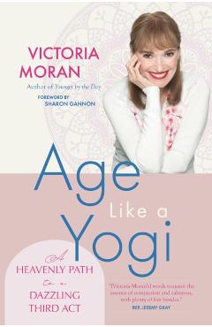 Age Like a Yogi: A Heavenly Path to a Dazzling Third ACT - Victoria Moran