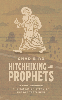 Hitchhiking with Prophets: A Ride Through the Salvation Story of the Old Testament - Chad Bird