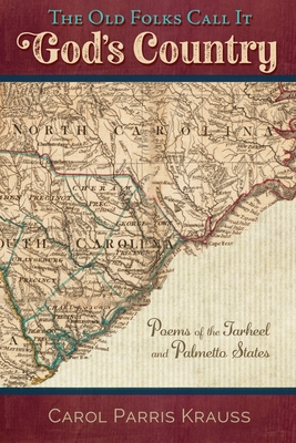 The Old Folks Call It God's Country: Poems of the Tarheel and Palmetto States - Carol Parris Krauss