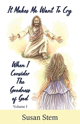 It Makes Me Want To Cry When I Consider The Goodness Of God - Susan Stem
