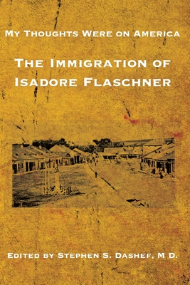 Coperta cărții 'My Thoughts Were on America: The Immigration of Isadore Flaschner - Stephen S. Dashef'