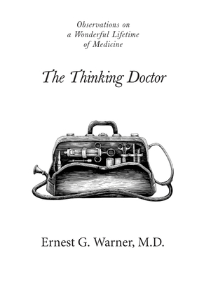 The Thinking Doctor: Observations on a Wonderful Lifetime of Medicine - Ernest G. Warner