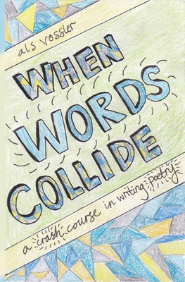 When Words Collide: A Crash Course in Writing Poetry - A. L. S. Vossler