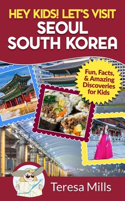 Hey Kids! Let's Visit Seoul South Korea: Fun, Facts, and Amazing Discoveries for Kids - Teresa Mills