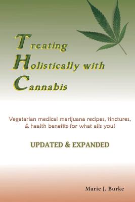 Treating Holisitcally with Cannabis: Vegetarian Medical Marijuana recipes, tinctures, & health benefits for what ails you! - Marie J. Burke