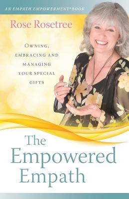 The Empowered Empath: Owning, Embracing, and Managing Your Special Gifts - Rose Rosetree