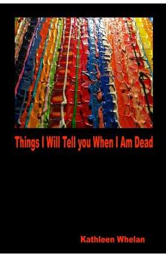 Poza produsului Things I Will Tell You When I am Dead - Kathleen Whelan