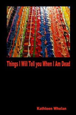 Things I Will Tell You When I am Dead - Kathleen Whelan