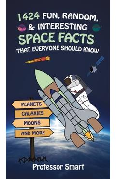 Coperta cărții '1424 Fun, Random, & Interesting Space Facts That Everyone Needs to Know: Planets, Galaxies, Moons, and More - Smart'