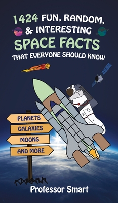 1424 Fun, Random, & Interesting Space Facts That Everyone Needs to Know: Planets, Galaxies, Moons, and More - Smart