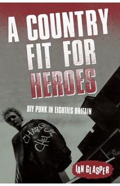 Coperta cărții 'A Country Fit For Heroes: DIY Punk in Eighties Britain - Ian Glasper'