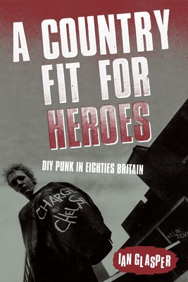 Coperta cărții 'A Country Fit For Heroes: DIY Punk in Eighties Britain - Ian Glasper'