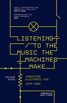 Listening to the Music the Machines Make: Inventing Electronic Pop 1978-1983 - Richard Evans