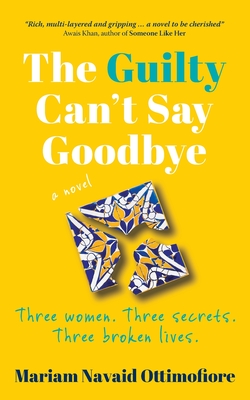 The Guilty Can't Say Goodbye: Three women. Three secrets. Three broken lives. - Mariam Navaid Ottimofiore