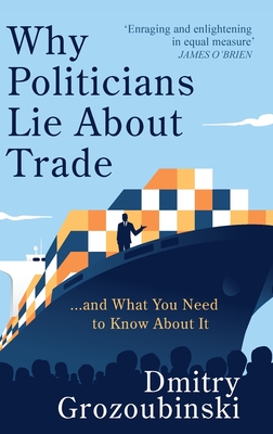 Why Politicians Lie About Trade: ... and What You Need to Know About It - Dmitry Grozoubinski