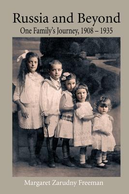 Russia and Beyond: One Family's Journey, 1908 - 1935 - Margaret Zarudny Freeman