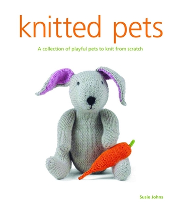 Knitted Pets: A Collection of Playful Pets to Knit from Scratch - Susie Johns