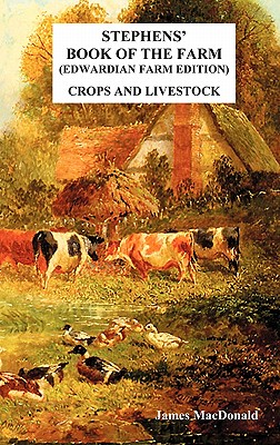Stephens' Book of the Farm Edwardian Farm Edition: Crops and Livestock - James Macdonald