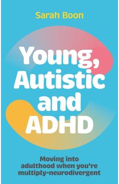 Young, Autistic and ADHD: Moving Into Adulthood When You're Multiply-Neurodivergent - Sarah Boon
