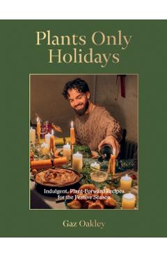 Plants Only Holidays: Indulgent, Plant-Forward Recipes for the Festive Season - Gaz Oakley