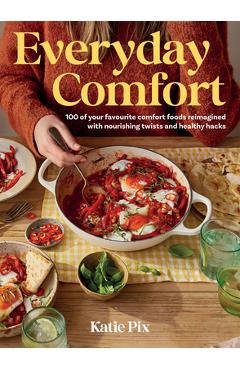 Coperta cărții 'Everyday Comfort: 100 Balanced and Healthier Versions of All Your Favourite Comfort Food - Katie Pix'