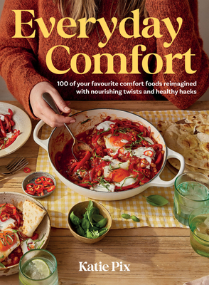 Everyday Comfort: 100 Balanced and Healthier Versions of All Your Favourite Comfort Food - Katie Pix