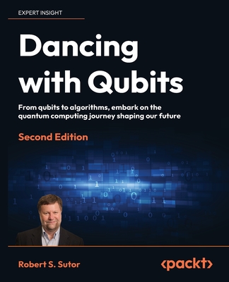 Dancing with Qubits - Second Edition: From qubits to algorithms, embark on the quantum computing journey shaping our future - Robert S. Sutor