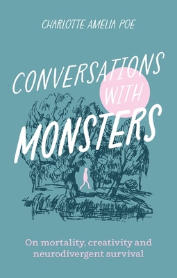 Conversations with Monsters: On Mortality, Creativity, and Neurodivergent Survival - Charlotte Amelia Poe