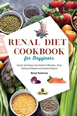 Renal Diet Cookbook for Beginners: Quick and Easy Low Sodium Recipes. Stop Kidney Disease and Avoid Dialysis - Beryl Ramirez